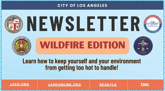 The banner heading of a newsletter contains images of the LA City seal, and LA Police &amp; Fire and Emergency Management logos. CITY OF LOS ANGELES NEWSLETTER "Wildfire Edition"  Learn how to keep yourself and your environment from getting too hot to handle! /  LAFD.org / LAPDOnline.org /  Ready.LACity.gov / Emergency.LACity.gov