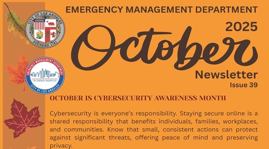 Logo of EMD and LA City seal / October 2025 Emergency Management Department Newsletter, Issue 39 / Autumnal leaves line the side of a pumpkin-colored page. / October is Vybersecurity Awareness Month / Cybersecurity is everyone’s responsibility. Staying secure online is a shared responsibility that benefits individuals, families, workplaces, and communities. Know that small, consistent actions can protect against significant threats, offering peace of mind and preserving privacy.