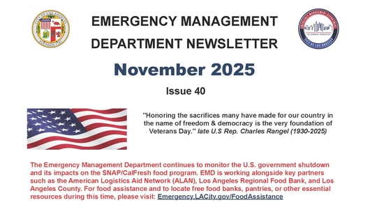 City seal, EMD logo. Image of American flag. TEXT: Emergency Management Newsletter / November 2025 / Issue 40 / "Honoring the sacrifices many have made for our country in the name of freedom and democracy is the very foundation of Veterans Day." late U.S Rep. Charles Rangel (1930-2025) / EMD continues to monitor the U.S. government shutdown and its impacts on the SNAP/CalFresh food program. EMD is working alongside key partners such as American Logistics Aid Network, LA Regional Food Bank, and LA County.