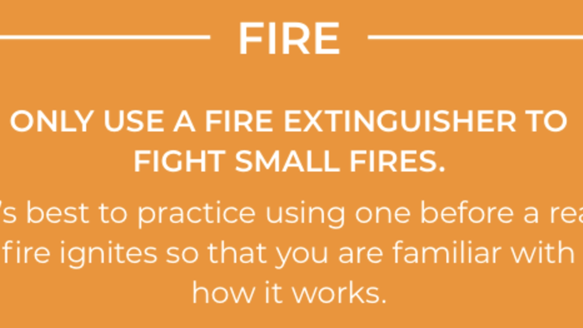 Fire: Only use a fire extinguisher to fight small fires