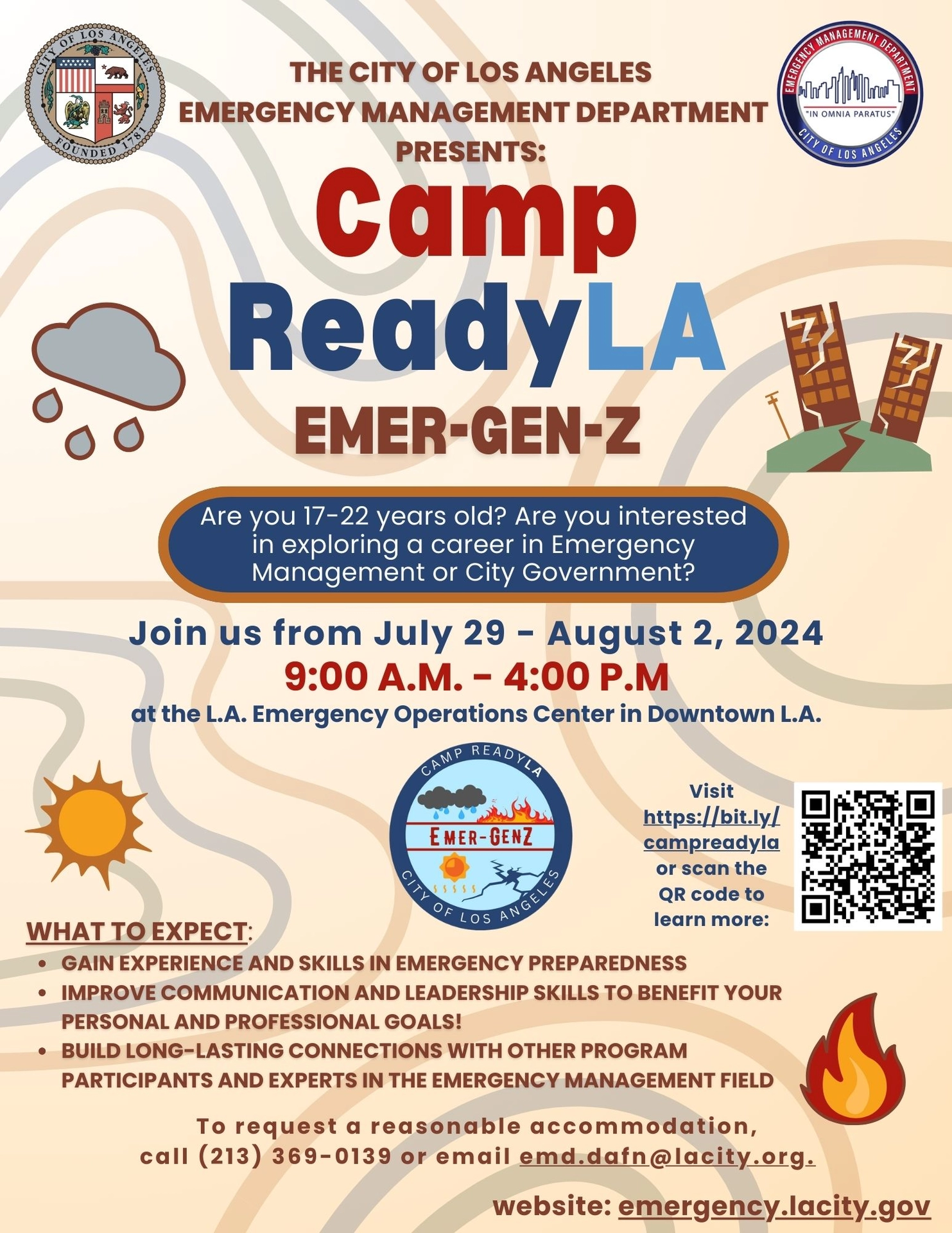 Flyer is of Camp ReadyLA 2024 that has information on the program. Flyer says are you 17-22 years old? Are you interested in exploring a career in Emergency Management or City Government? Join us from July 29-August 2, 2024 9:00AM-4:00PM. What to expect at camp? Gain experience and skills in Emergency Preparedness, Improve communication and leadership skills to benefit your personal and professional goals, Build long-lasting connection with other program participants and experts in the emergency management 