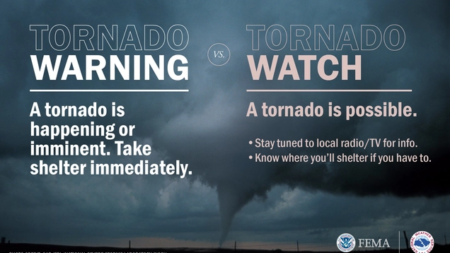 Tornado Warning – A tornado is happening or imminent. Take shelter immediately. Tornado Watch – A tornado is possible. Stay tuned to local radio/TV for info. Know where you’ll shelter if you have to.