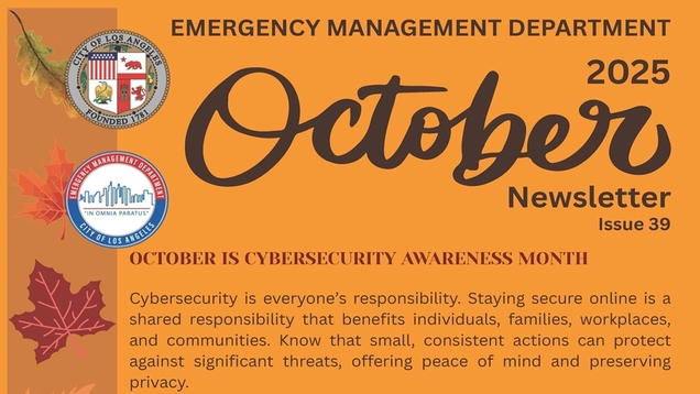 Logo of EMD and LA City seal / October 2025 Emergency Management Department Newsletter, Issue 39 / Autumnal leaves line the side of a pumpkin-colored page. / October is Vybersecurity Awareness Month / Cybersecurity is everyone’s responsibility. Staying secure online is a shared responsibility that benefits individuals, families, workplaces, and communities. Know that small, consistent actions can protect against significant threats, offering peace of mind and preserving privacy.