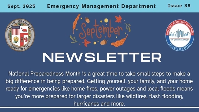 Logo of EMD and LA City seal / Sept. 2025 Emergency Management Department Newsletter, Issue 38 / Autumnal leaves circle the month of September title / National Preparedness Month is a great time to take small steps to make a big difference in being prepared. Getting yourself, your family, and your home ready for emergencies like home fires, power outages and local floods means you’re more prepared for larger disasters like wildfires, flash flooding, hurricanes and more.