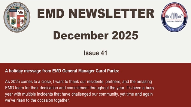 City seal, EMD logo.TEXT: Emergency Management Newsletter / December 2025 / Issue 41 / A holiday message from EMD General Manager Carol Parks: As 2025 comes to a close, I thank our residents, partners, and amazing EMD team for their dedication and commitment this year. It’s been busy, with multiple incidents that challenged our community. Time and again we’ve risen to the occasion together. This year, we’ve made meaningful strides in strengthening our community’s preparedness.