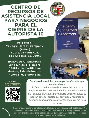 Centro de recursos de asistancia local para negocios pare el ciere del autopista 10 / (RNDC) 500 S. CENTRAL AVE. LOS ANGELES, CA 90013 / LUNES, 12/4 y MARTES 12/5 / 10 AM to 4 PM / LBARC es una ventanilla única donde las empresas de la ciudad de Los Ángeles afectadas por los cierres de la Autopista 10 pueden obtener asistencia, servicios y recursos de agencias gubernamentales y organizaciones sin fines de lucro.